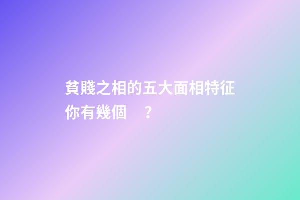 貧賤之相的五大面相特征你有幾個？